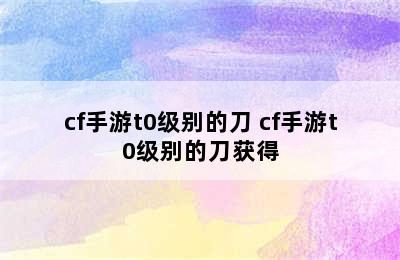 cf手游t0级别的刀 cf手游t0级别的刀获得